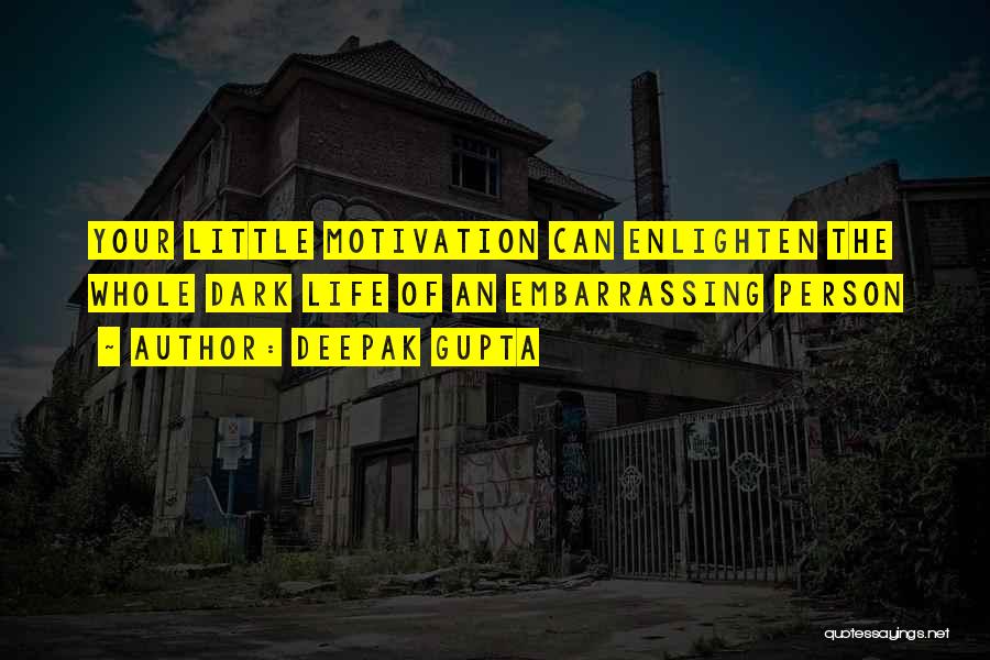 Deepak Gupta Quotes: Your Little Motivation Can Enlighten The Whole Dark Life Of An Embarrassing Person