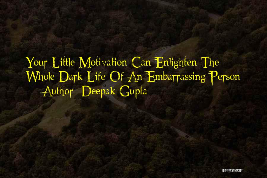 Deepak Gupta Quotes: Your Little Motivation Can Enlighten The Whole Dark Life Of An Embarrassing Person