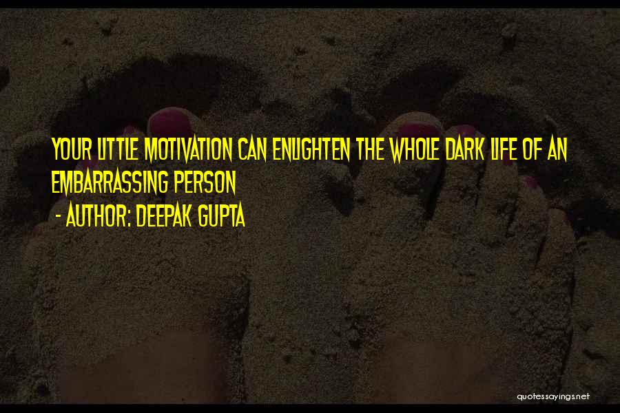 Deepak Gupta Quotes: Your Little Motivation Can Enlighten The Whole Dark Life Of An Embarrassing Person