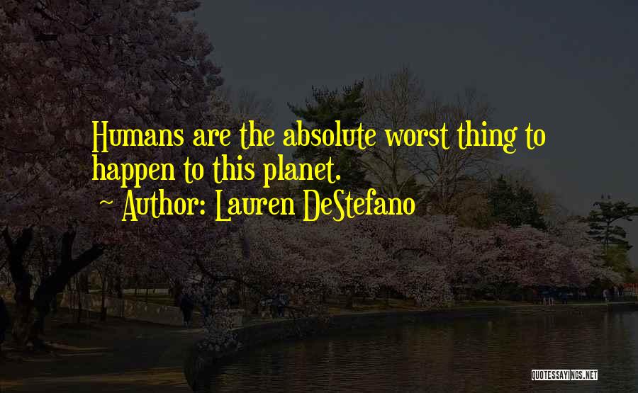 Lauren DeStefano Quotes: Humans Are The Absolute Worst Thing To Happen To This Planet.