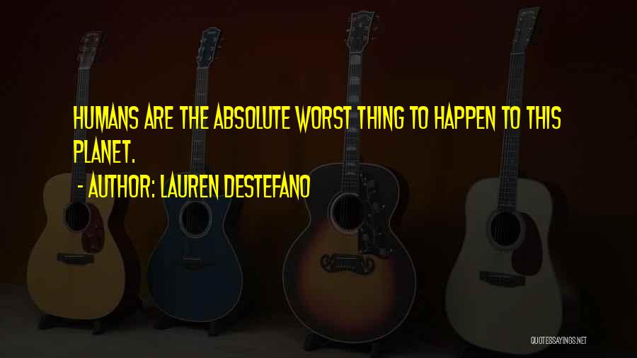 Lauren DeStefano Quotes: Humans Are The Absolute Worst Thing To Happen To This Planet.