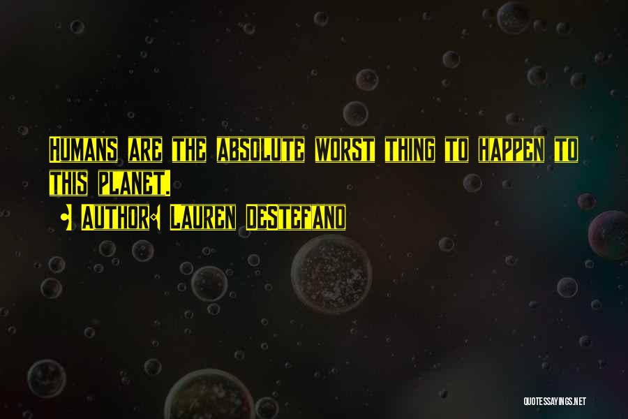 Lauren DeStefano Quotes: Humans Are The Absolute Worst Thing To Happen To This Planet.
