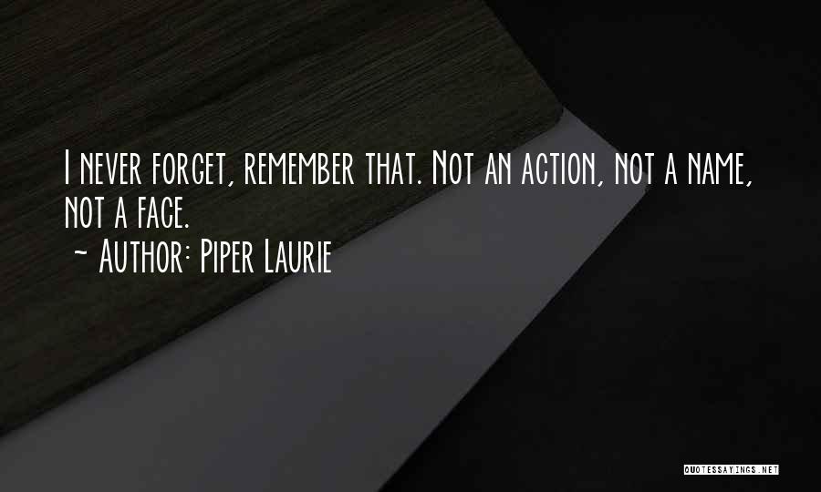 Piper Laurie Quotes: I Never Forget, Remember That. Not An Action, Not A Name, Not A Face.