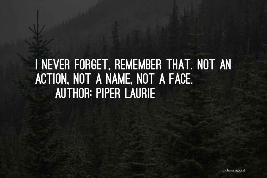 Piper Laurie Quotes: I Never Forget, Remember That. Not An Action, Not A Name, Not A Face.