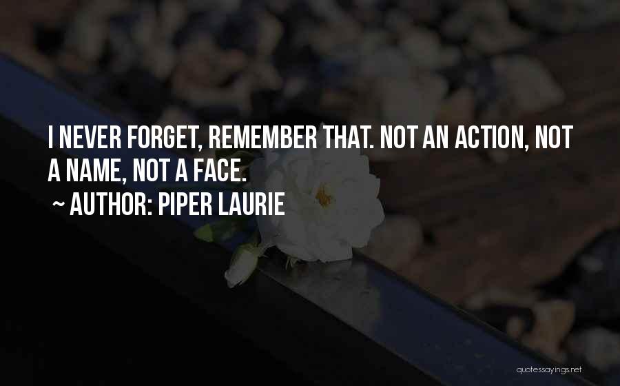 Piper Laurie Quotes: I Never Forget, Remember That. Not An Action, Not A Name, Not A Face.