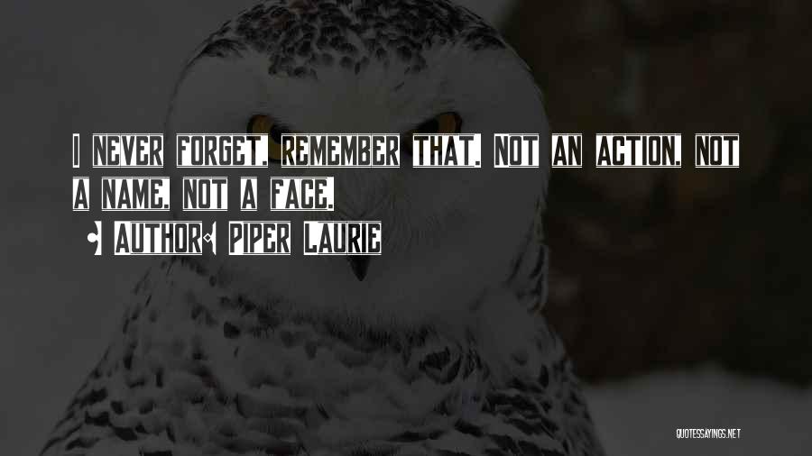Piper Laurie Quotes: I Never Forget, Remember That. Not An Action, Not A Name, Not A Face.