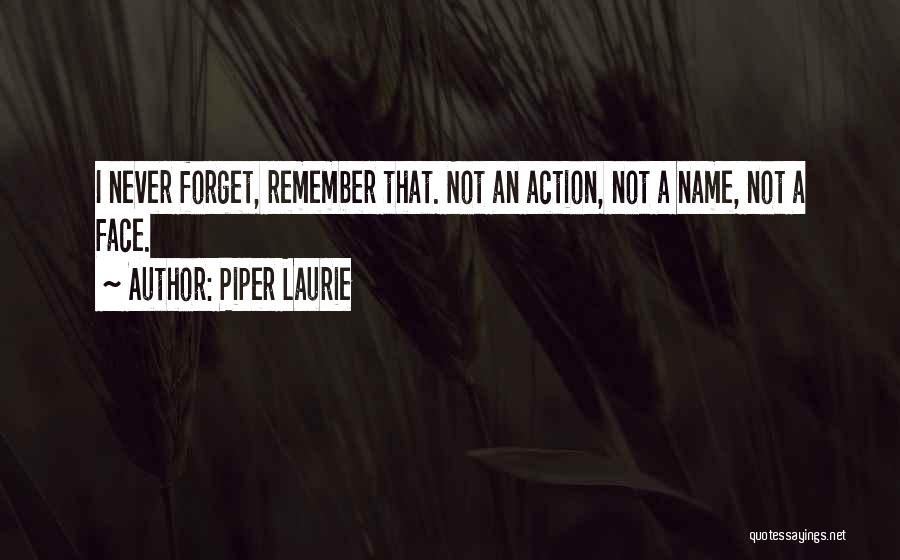 Piper Laurie Quotes: I Never Forget, Remember That. Not An Action, Not A Name, Not A Face.