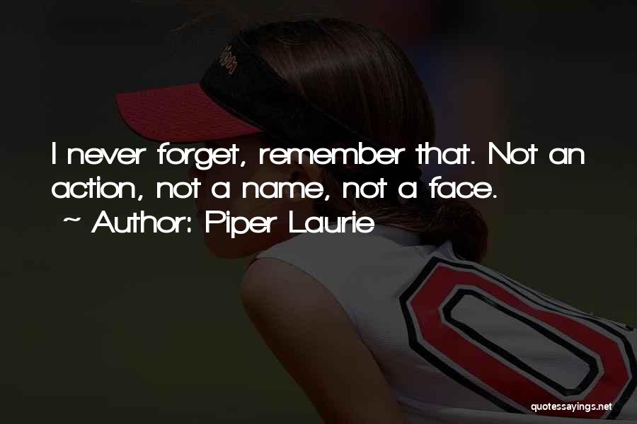 Piper Laurie Quotes: I Never Forget, Remember That. Not An Action, Not A Name, Not A Face.