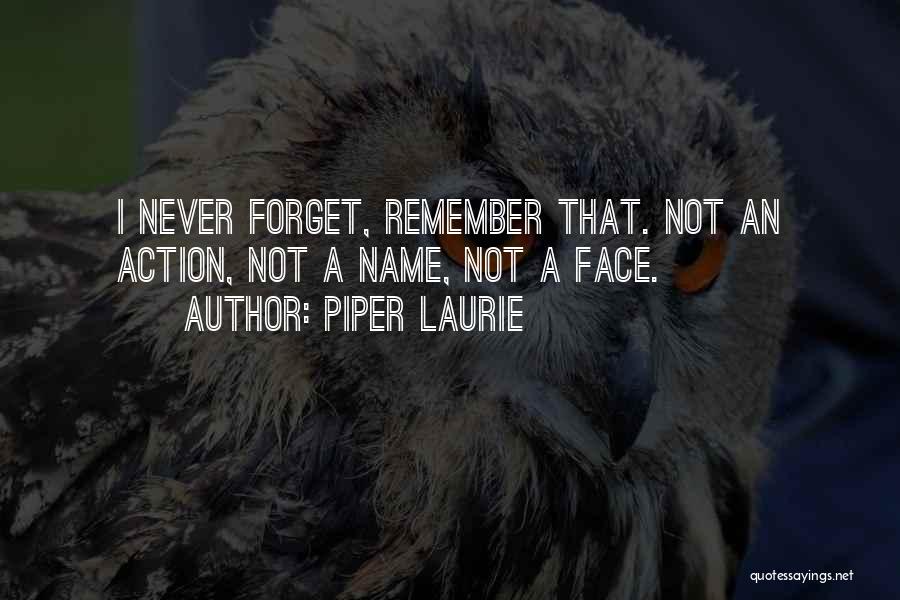 Piper Laurie Quotes: I Never Forget, Remember That. Not An Action, Not A Name, Not A Face.