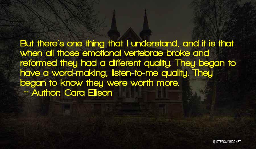 Cara Ellison Quotes: But There's One Thing That I Understand, And It Is That When All Those Emotional Vertebrae Broke And Reformed They