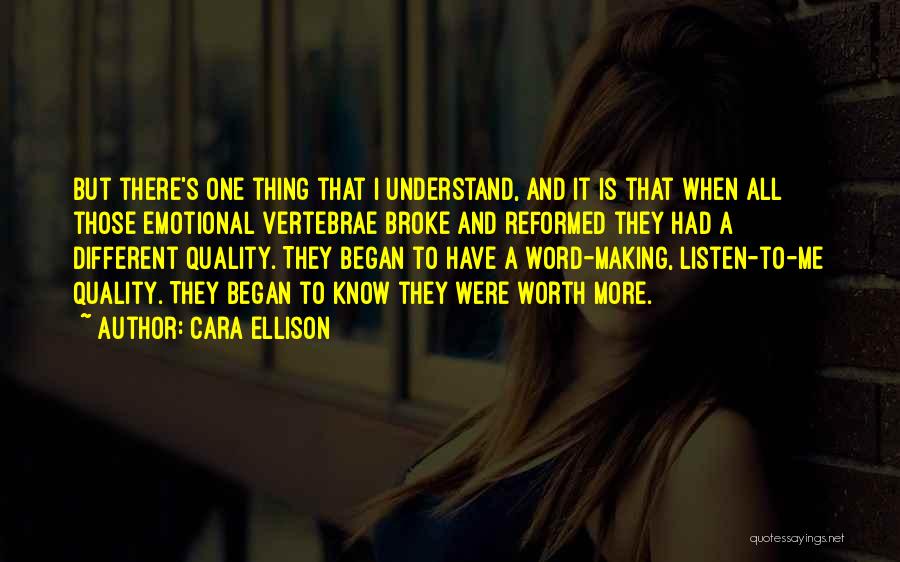 Cara Ellison Quotes: But There's One Thing That I Understand, And It Is That When All Those Emotional Vertebrae Broke And Reformed They