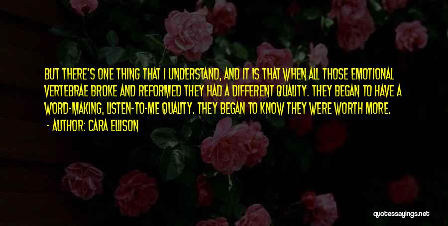 Cara Ellison Quotes: But There's One Thing That I Understand, And It Is That When All Those Emotional Vertebrae Broke And Reformed They