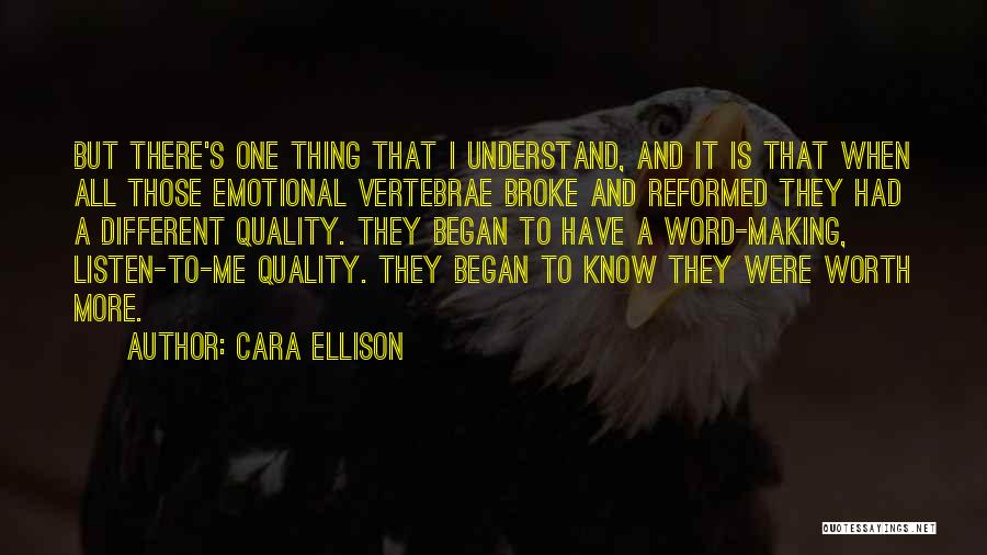 Cara Ellison Quotes: But There's One Thing That I Understand, And It Is That When All Those Emotional Vertebrae Broke And Reformed They