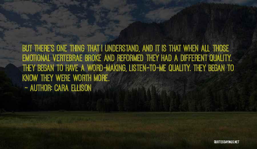 Cara Ellison Quotes: But There's One Thing That I Understand, And It Is That When All Those Emotional Vertebrae Broke And Reformed They