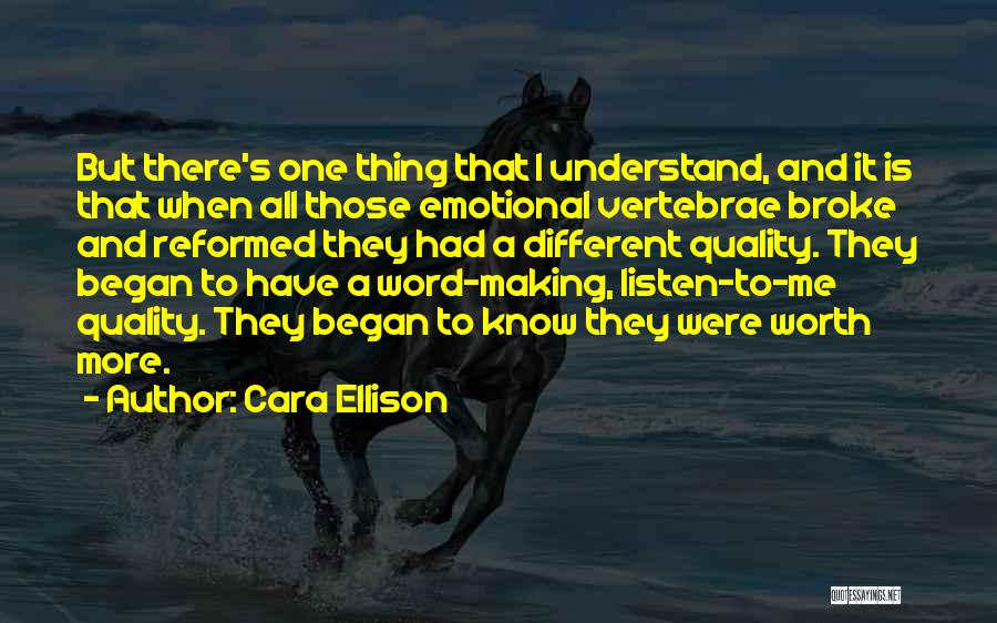 Cara Ellison Quotes: But There's One Thing That I Understand, And It Is That When All Those Emotional Vertebrae Broke And Reformed They