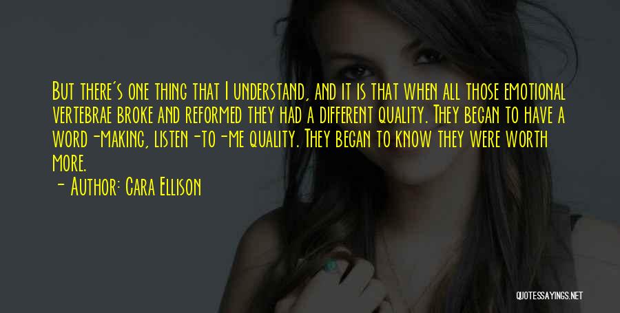 Cara Ellison Quotes: But There's One Thing That I Understand, And It Is That When All Those Emotional Vertebrae Broke And Reformed They