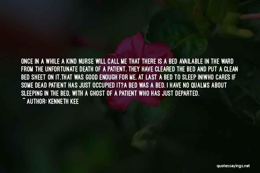 Kenneth Kee Quotes: Once In A While A Kind Nurse Will Call Me That There Is A Bed Available In The Ward From