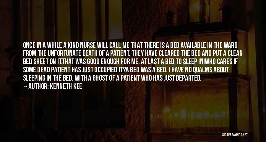 Kenneth Kee Quotes: Once In A While A Kind Nurse Will Call Me That There Is A Bed Available In The Ward From