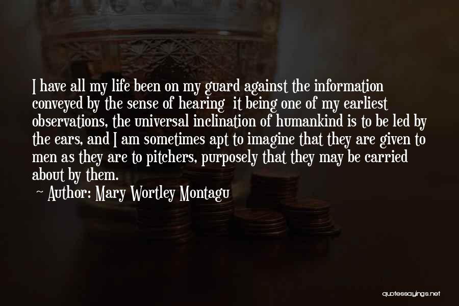 Mary Wortley Montagu Quotes: I Have All My Life Been On My Guard Against The Information Conveyed By The Sense Of Hearing It Being