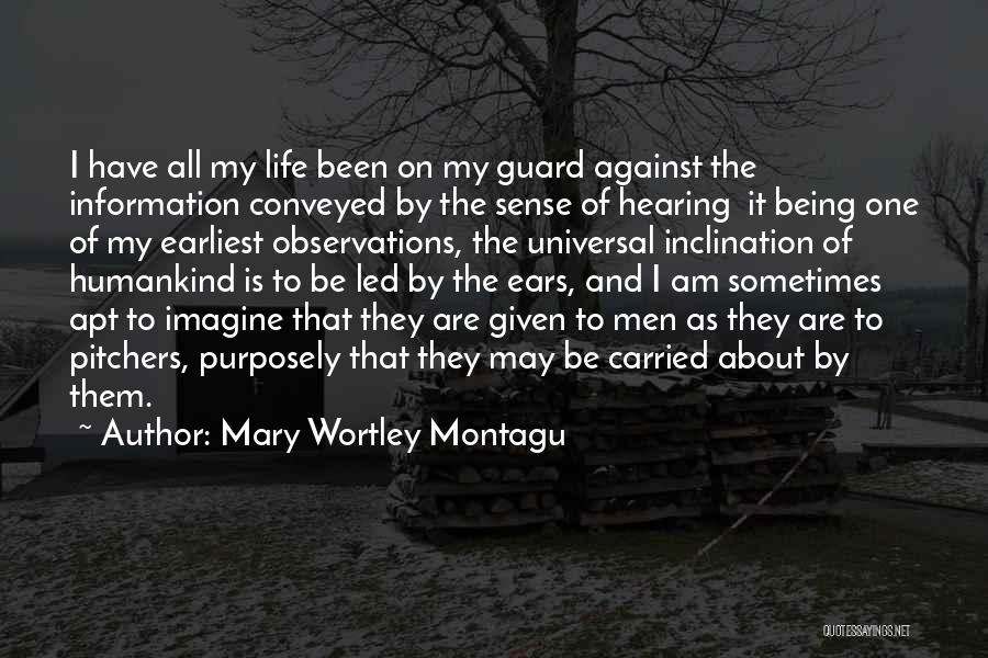 Mary Wortley Montagu Quotes: I Have All My Life Been On My Guard Against The Information Conveyed By The Sense Of Hearing It Being