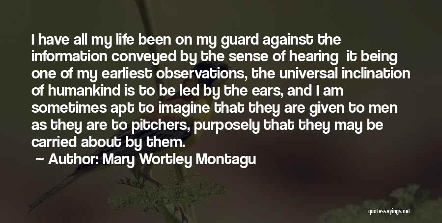 Mary Wortley Montagu Quotes: I Have All My Life Been On My Guard Against The Information Conveyed By The Sense Of Hearing It Being