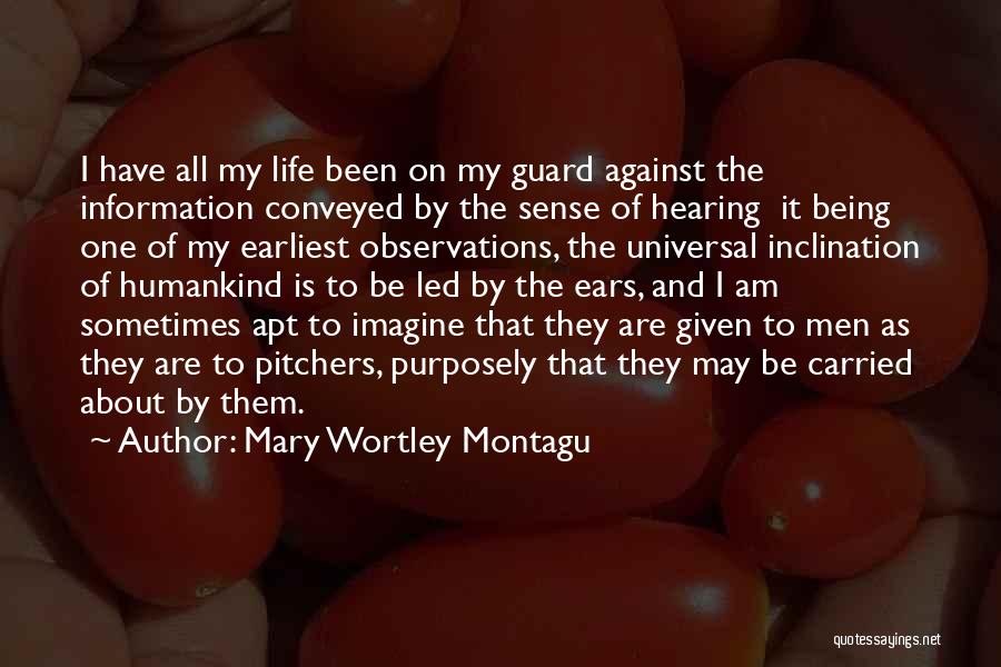 Mary Wortley Montagu Quotes: I Have All My Life Been On My Guard Against The Information Conveyed By The Sense Of Hearing It Being