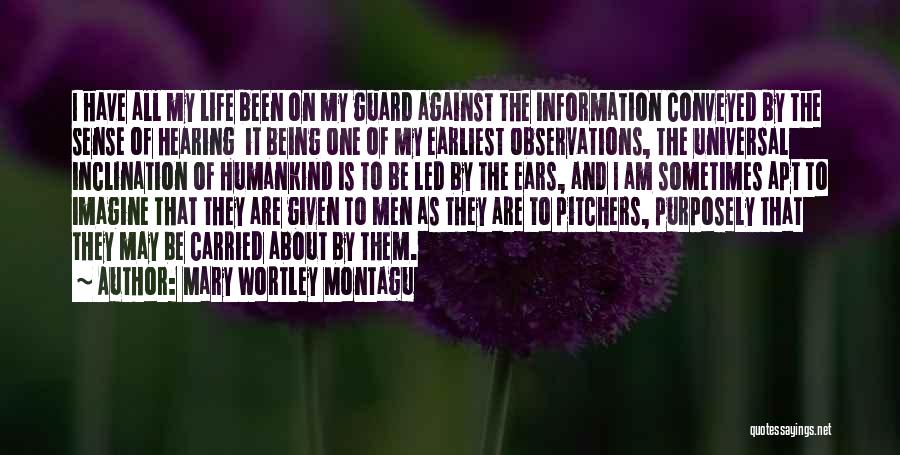 Mary Wortley Montagu Quotes: I Have All My Life Been On My Guard Against The Information Conveyed By The Sense Of Hearing It Being