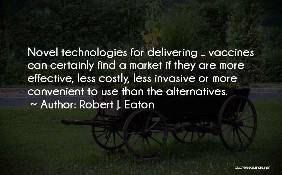 Robert J. Eaton Quotes: Novel Technologies For Delivering .. Vaccines Can Certainly Find A Market If They Are More Effective, Less Costly, Less Invasive