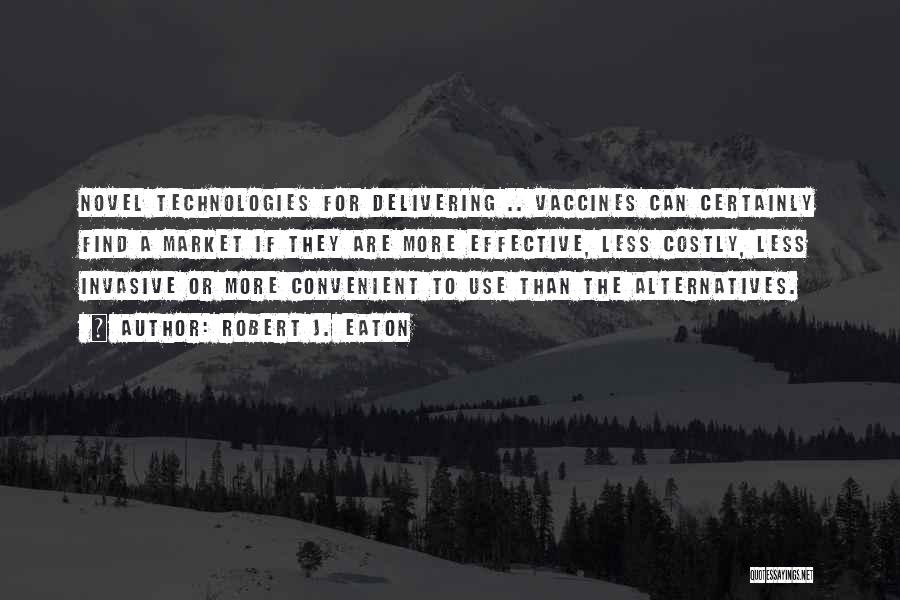 Robert J. Eaton Quotes: Novel Technologies For Delivering .. Vaccines Can Certainly Find A Market If They Are More Effective, Less Costly, Less Invasive