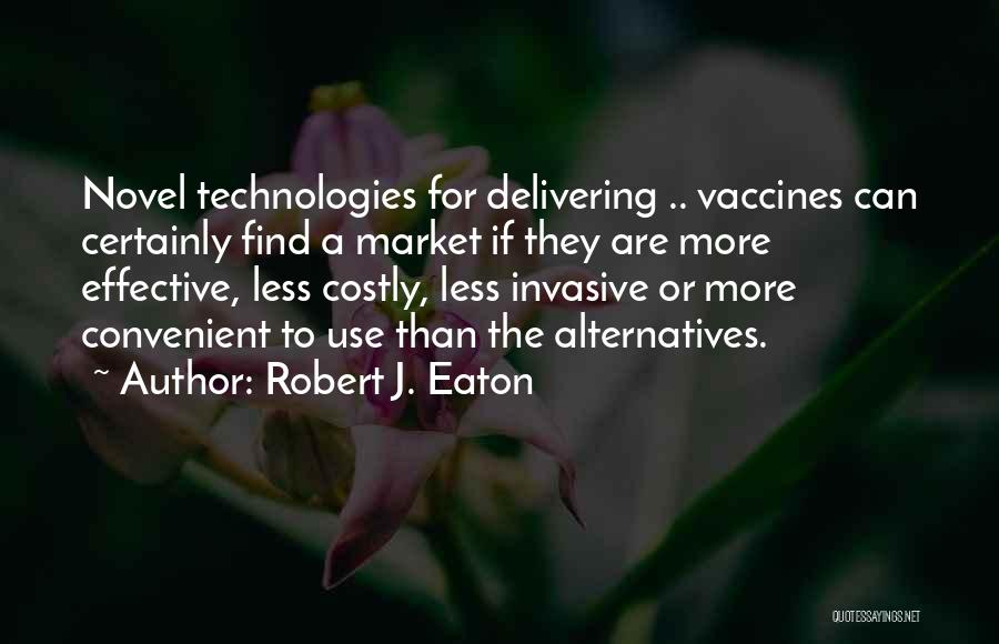 Robert J. Eaton Quotes: Novel Technologies For Delivering .. Vaccines Can Certainly Find A Market If They Are More Effective, Less Costly, Less Invasive