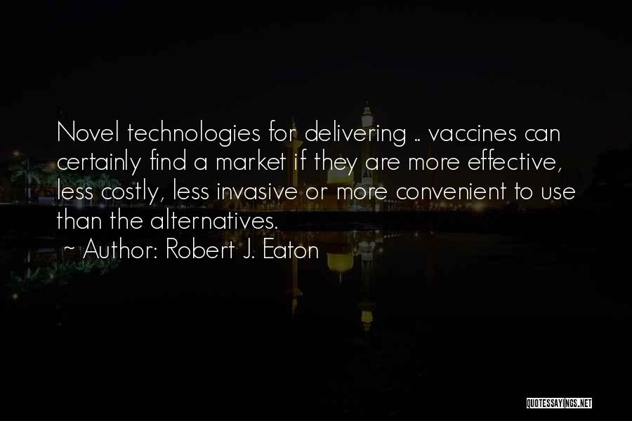 Robert J. Eaton Quotes: Novel Technologies For Delivering .. Vaccines Can Certainly Find A Market If They Are More Effective, Less Costly, Less Invasive