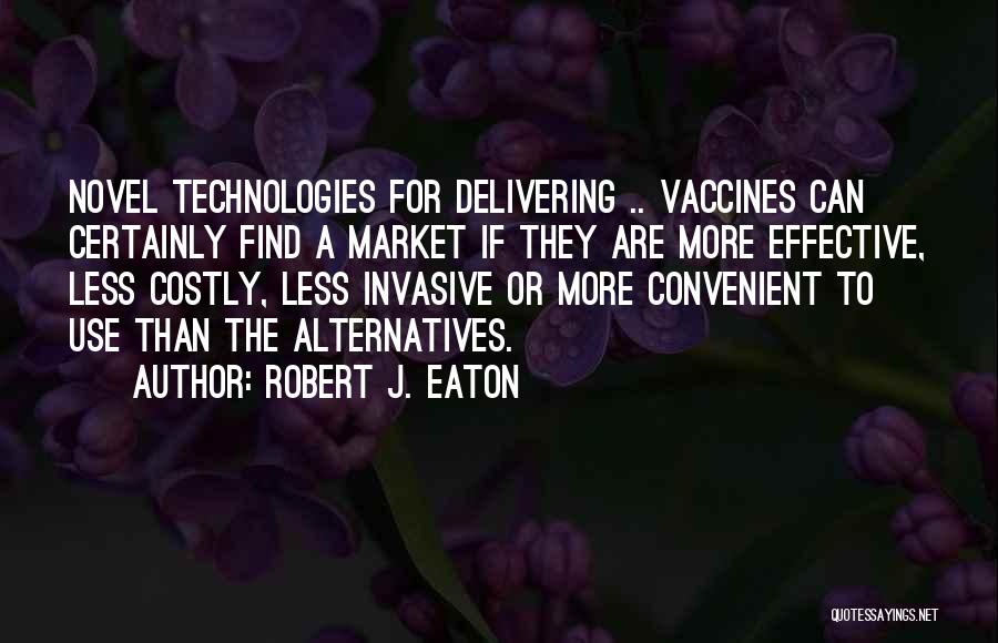 Robert J. Eaton Quotes: Novel Technologies For Delivering .. Vaccines Can Certainly Find A Market If They Are More Effective, Less Costly, Less Invasive