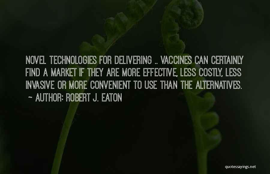 Robert J. Eaton Quotes: Novel Technologies For Delivering .. Vaccines Can Certainly Find A Market If They Are More Effective, Less Costly, Less Invasive