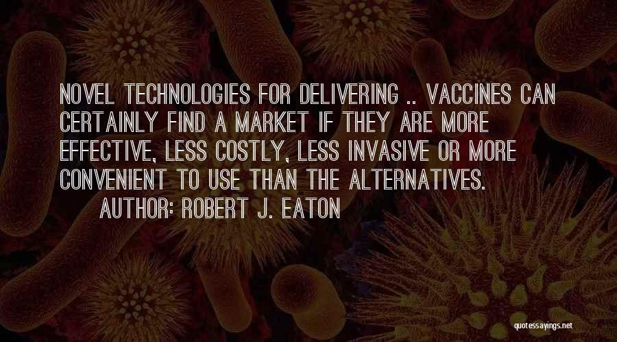 Robert J. Eaton Quotes: Novel Technologies For Delivering .. Vaccines Can Certainly Find A Market If They Are More Effective, Less Costly, Less Invasive
