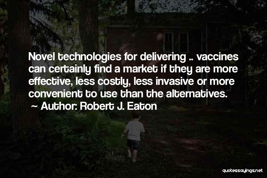 Robert J. Eaton Quotes: Novel Technologies For Delivering .. Vaccines Can Certainly Find A Market If They Are More Effective, Less Costly, Less Invasive