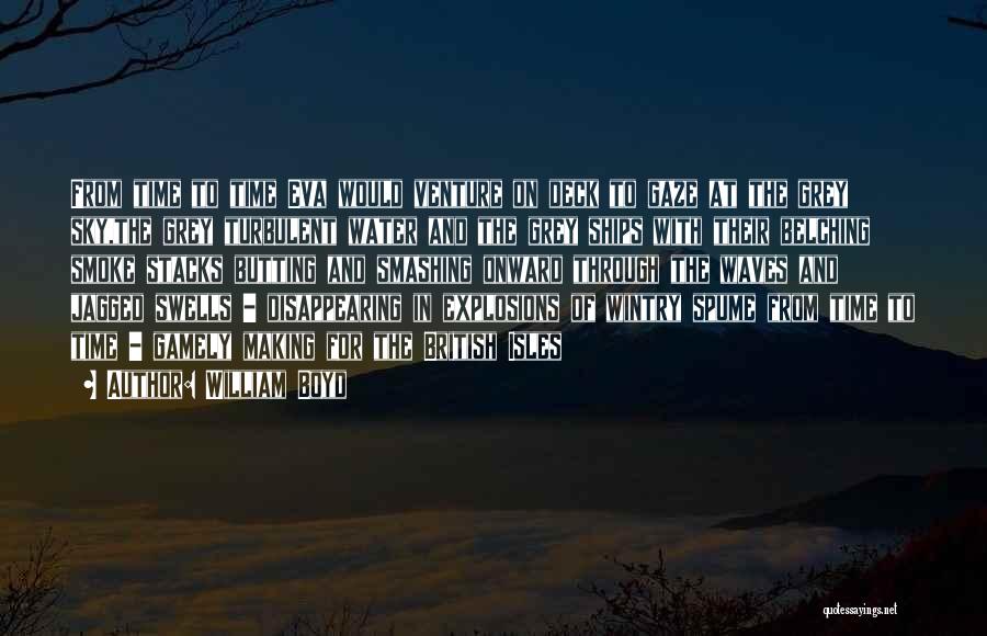 William Boyd Quotes: From Time To Time Eva Would Venture On Deck To Gaze At The Grey Sky,the Grey Turbulent Water And The