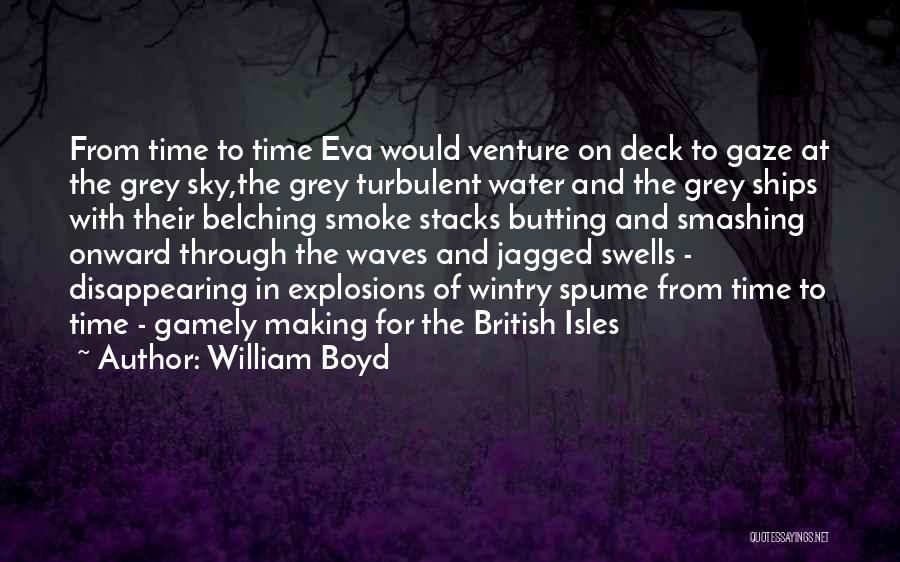 William Boyd Quotes: From Time To Time Eva Would Venture On Deck To Gaze At The Grey Sky,the Grey Turbulent Water And The