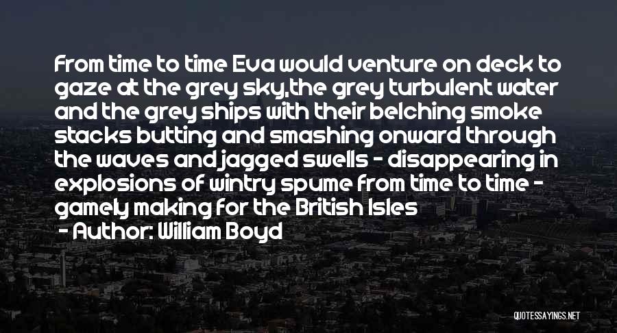 William Boyd Quotes: From Time To Time Eva Would Venture On Deck To Gaze At The Grey Sky,the Grey Turbulent Water And The