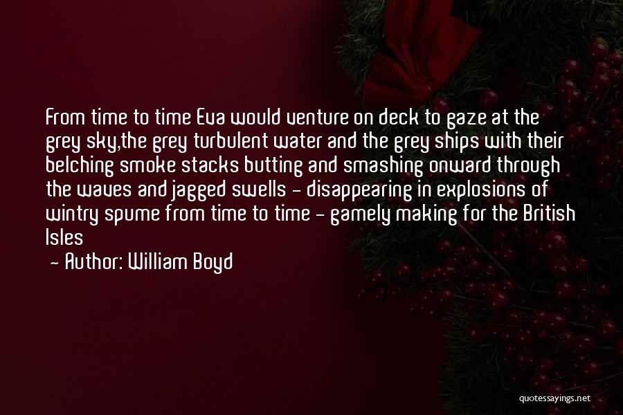 William Boyd Quotes: From Time To Time Eva Would Venture On Deck To Gaze At The Grey Sky,the Grey Turbulent Water And The