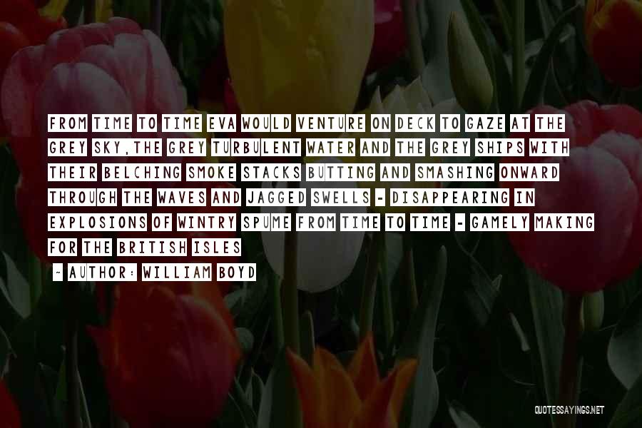 William Boyd Quotes: From Time To Time Eva Would Venture On Deck To Gaze At The Grey Sky,the Grey Turbulent Water And The