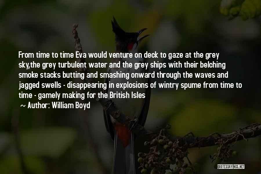 William Boyd Quotes: From Time To Time Eva Would Venture On Deck To Gaze At The Grey Sky,the Grey Turbulent Water And The