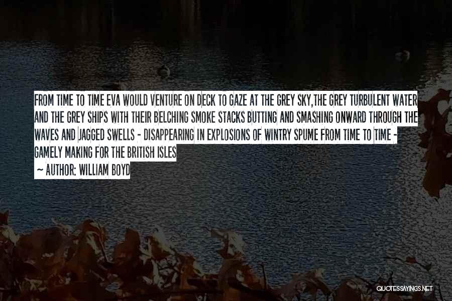 William Boyd Quotes: From Time To Time Eva Would Venture On Deck To Gaze At The Grey Sky,the Grey Turbulent Water And The