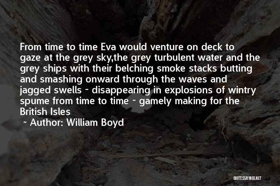 William Boyd Quotes: From Time To Time Eva Would Venture On Deck To Gaze At The Grey Sky,the Grey Turbulent Water And The