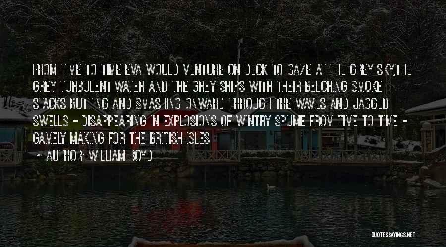 William Boyd Quotes: From Time To Time Eva Would Venture On Deck To Gaze At The Grey Sky,the Grey Turbulent Water And The