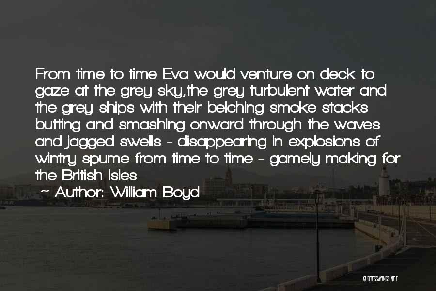 William Boyd Quotes: From Time To Time Eva Would Venture On Deck To Gaze At The Grey Sky,the Grey Turbulent Water And The