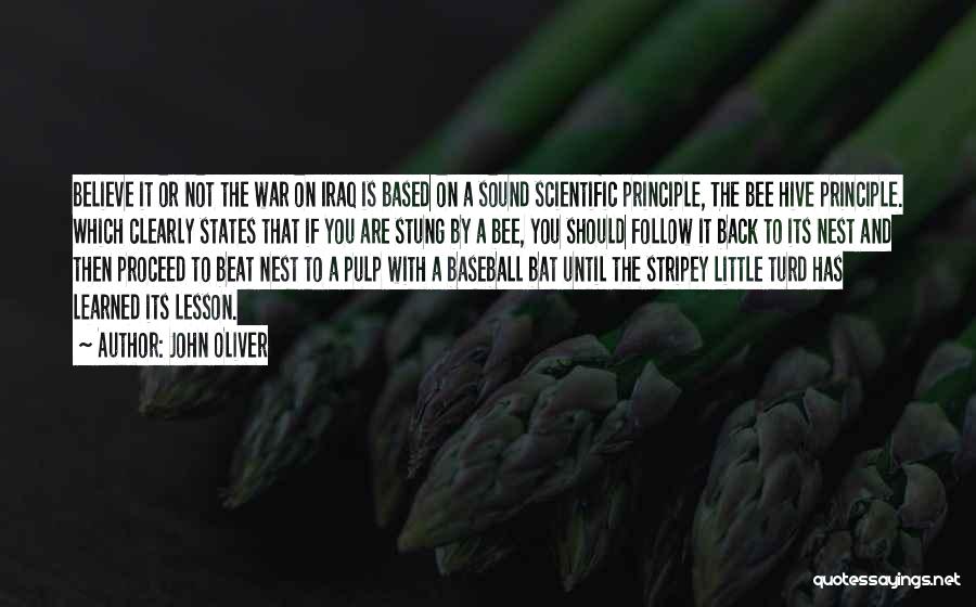 John Oliver Quotes: Believe It Or Not The War On Iraq Is Based On A Sound Scientific Principle, The Bee Hive Principle. Which