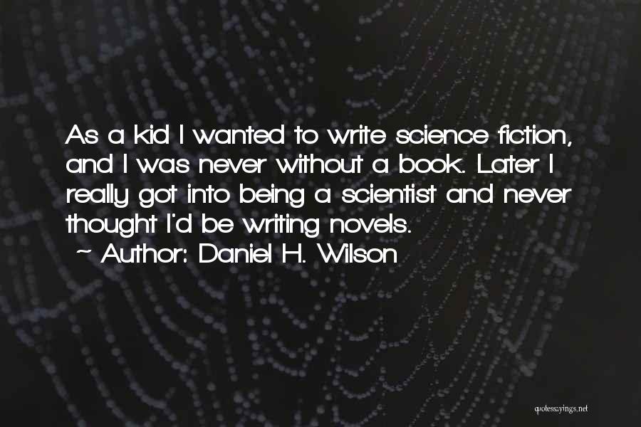 Daniel H. Wilson Quotes: As A Kid I Wanted To Write Science Fiction, And I Was Never Without A Book. Later I Really Got