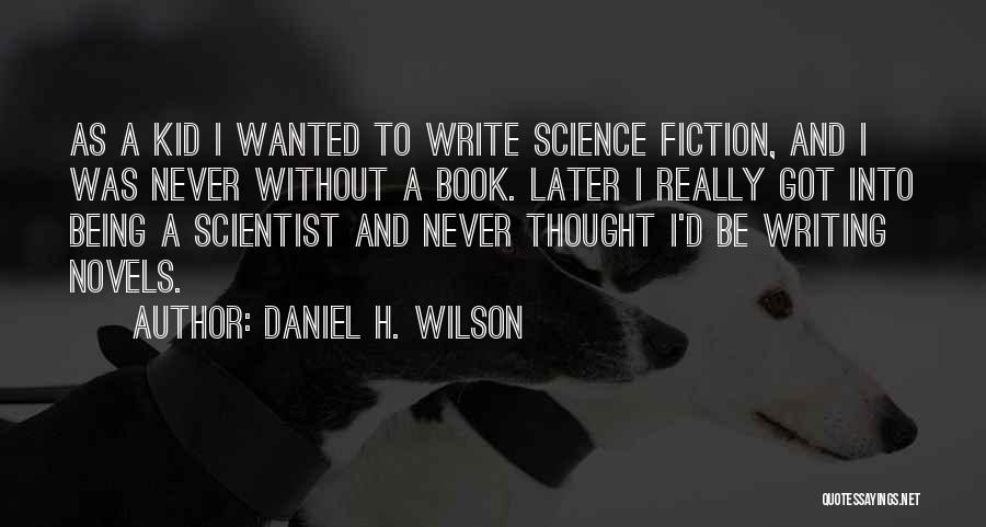 Daniel H. Wilson Quotes: As A Kid I Wanted To Write Science Fiction, And I Was Never Without A Book. Later I Really Got