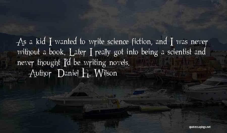Daniel H. Wilson Quotes: As A Kid I Wanted To Write Science Fiction, And I Was Never Without A Book. Later I Really Got