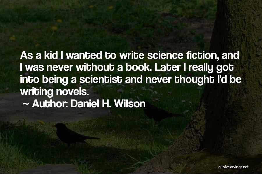 Daniel H. Wilson Quotes: As A Kid I Wanted To Write Science Fiction, And I Was Never Without A Book. Later I Really Got